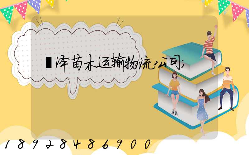 菏泽苗木运输物流公司