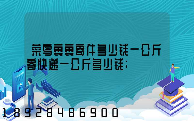 菜鸟裹裹寄件多少钱一公斤寄快递一公斤多少钱