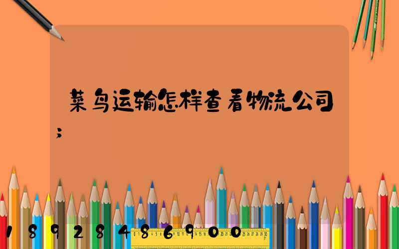 菜鸟运输怎样查看物流公司