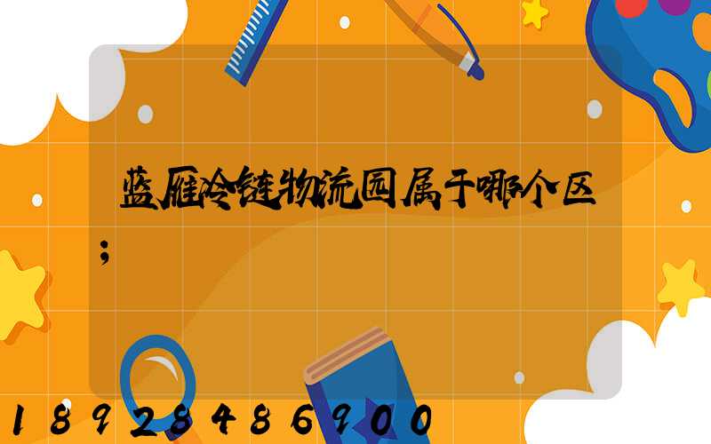 蓝雁冷链物流园属于哪个区