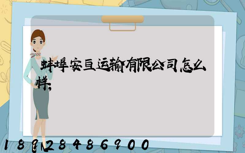 蚌埠安亘运输有限公司怎么样