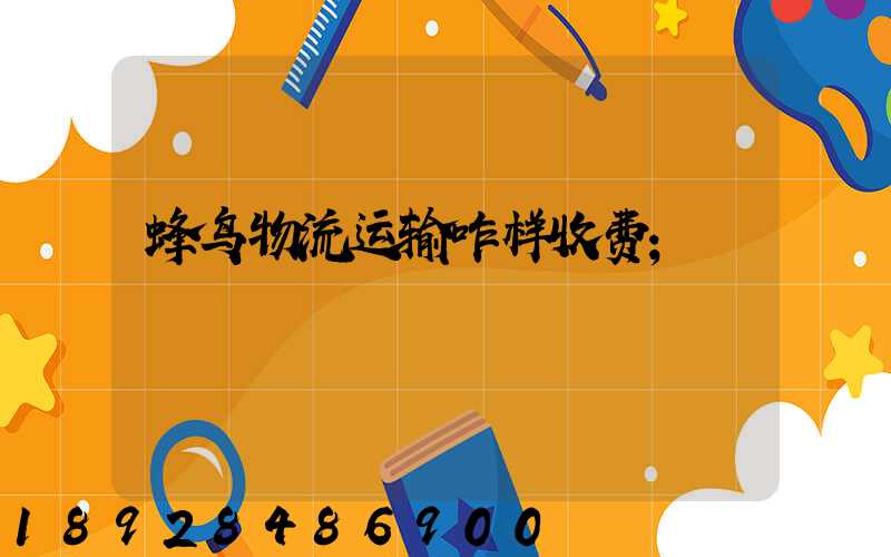 蜂鸟物流运输咋样收费