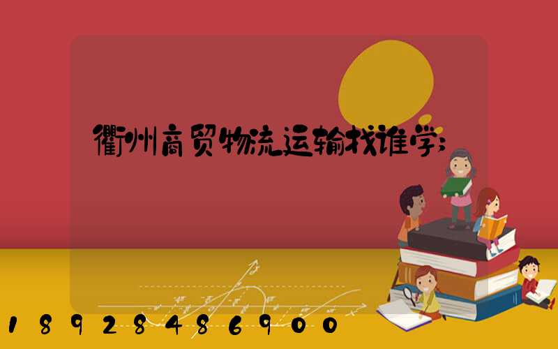 衢州商贸物流运输找谁学