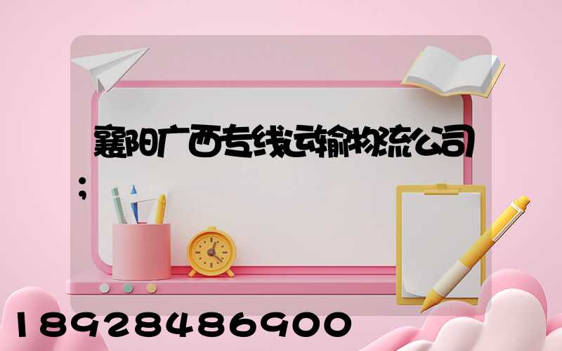 襄阳广西专线运输物流公司
