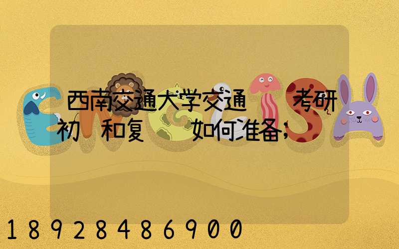 西南交通大学交通运输考研初试和复试该如何准备