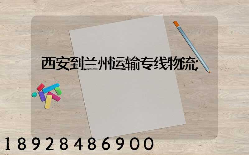 西安到兰州运输专线物流