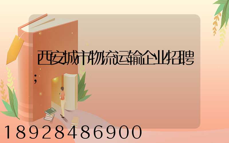 西安城市物流运输企业招聘