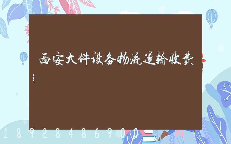 西安大件设备物流运输收费