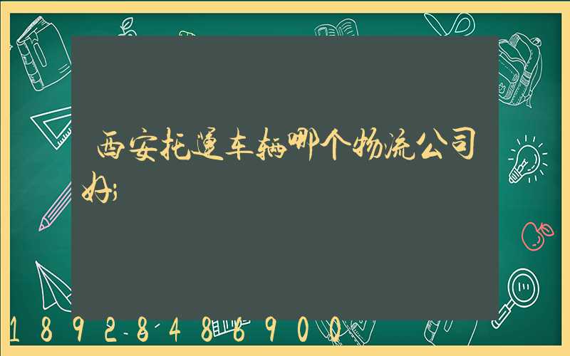 西安托运车辆哪个物流公司好