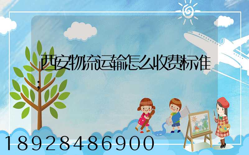 西安物流运输怎么收费标准
