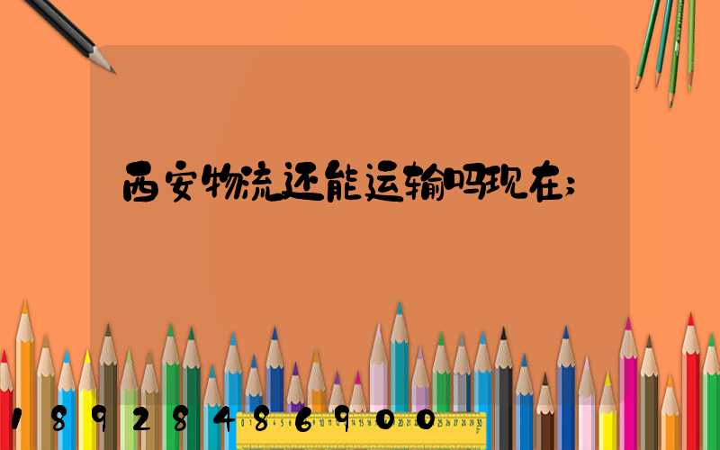 西安物流还能运输吗现在