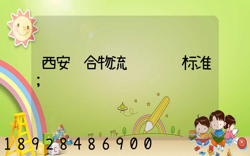 西安综合物流运输资费标准