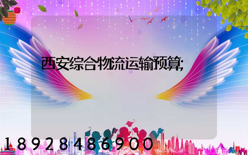 西安综合物流运输预算