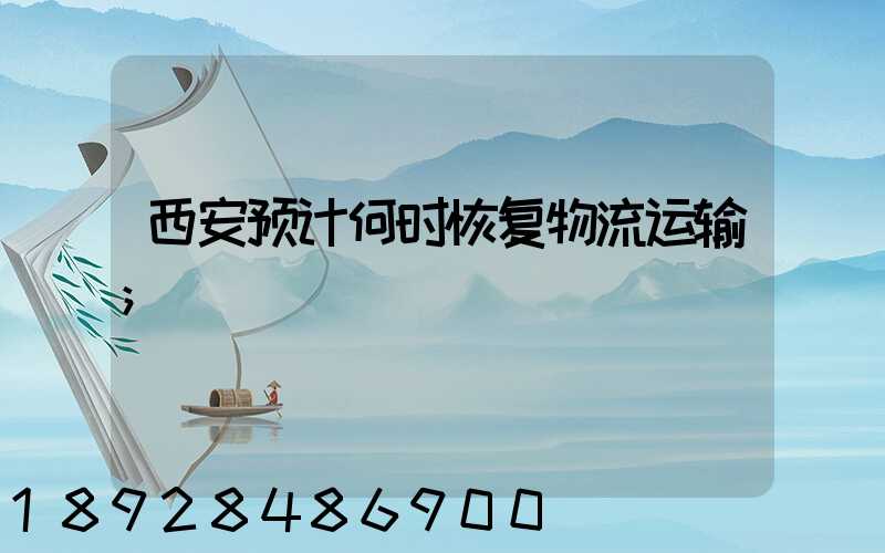 西安预计何时恢复物流运输