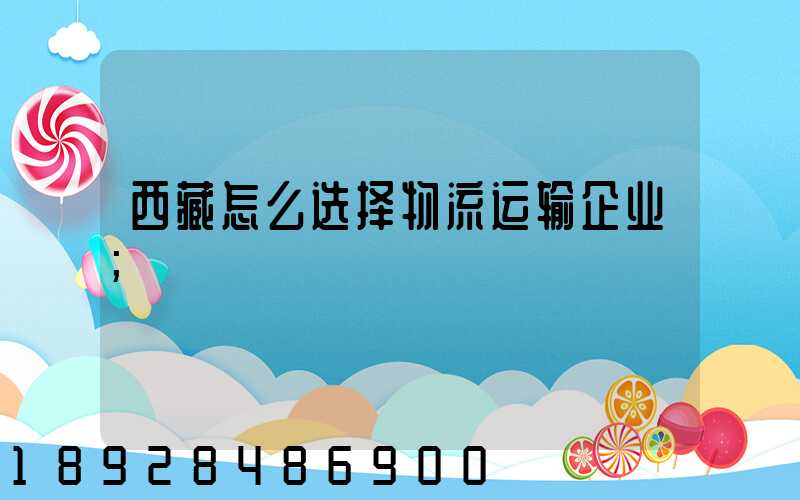 西藏怎么选择物流运输企业