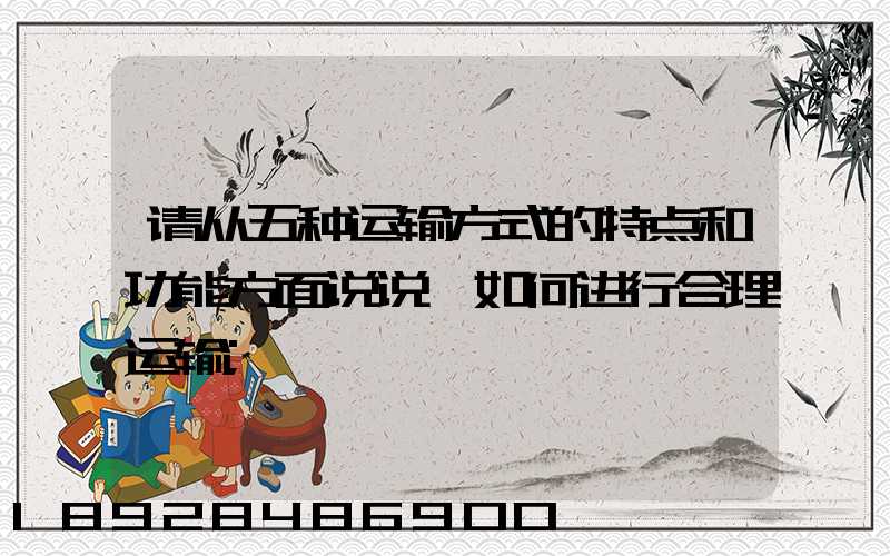 请从五种运输方式的特点和功能方面说说,如何进行合理运输