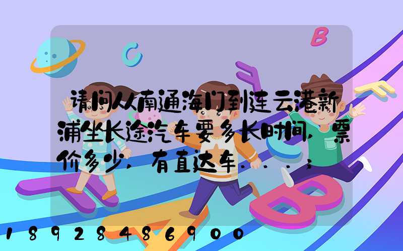 请问从南通海门到连云港新浦坐长途汽车要多长时间,票价多少,有直达车...