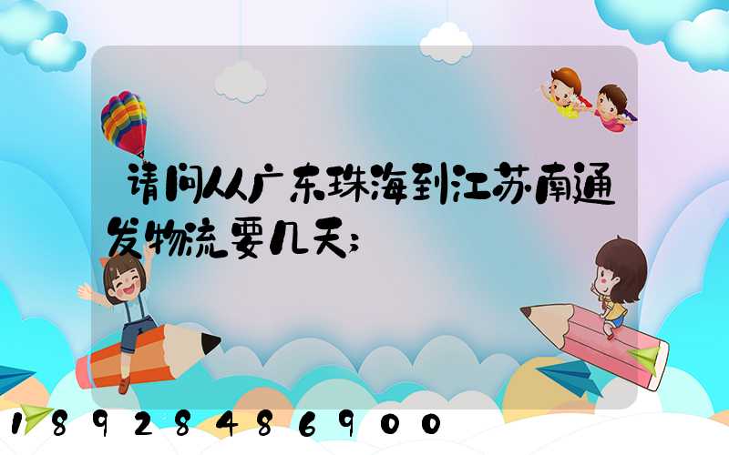 请问从广东珠海到江苏南通发物流要几天