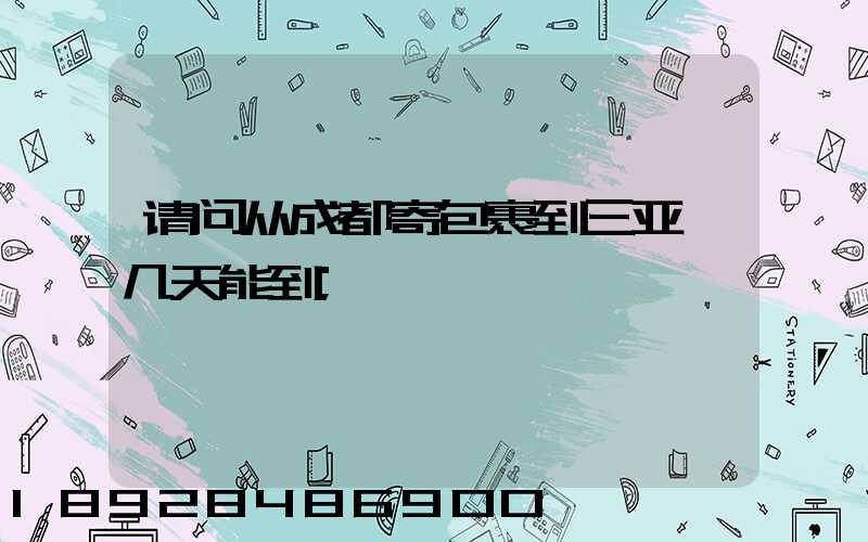 请问从成都寄包裹到三亚,几天能到