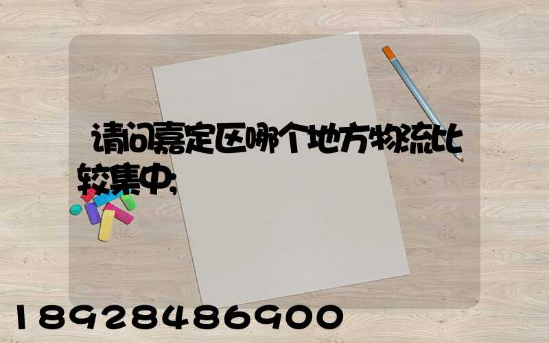 请问嘉定区哪个地方物流比较集中