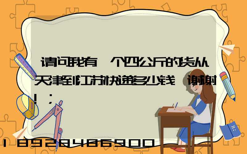 请问我有一个四公斤的货从天津到江苏快递多少钱,谢谢!