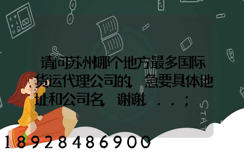 请问苏州哪个地方最多国际货运代理公司的,急要具体地址和公司名,谢谢...