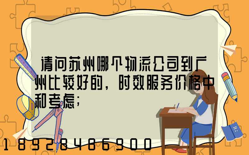 请问苏州哪个物流公司到广州比较好的,时效服务价格中和考虑