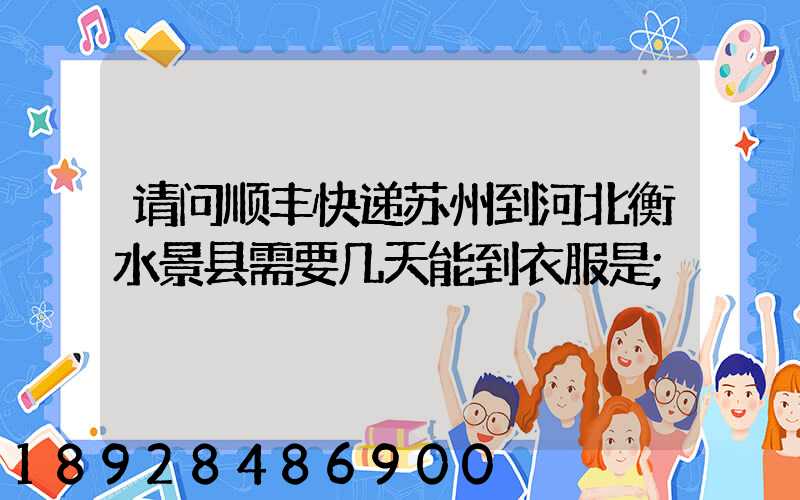 请问顺丰快递苏州到河北衡水景县需要几天能到衣服是