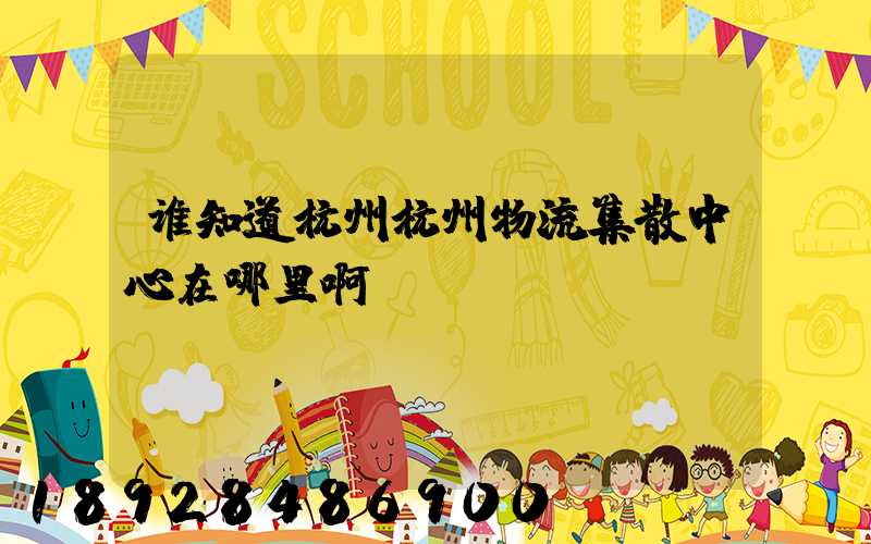 谁知道杭州杭州物流集散中心在哪里啊
