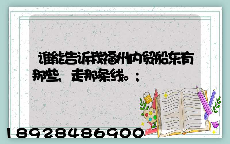 谁能告诉我福州内贸船东有那些,走那条线。