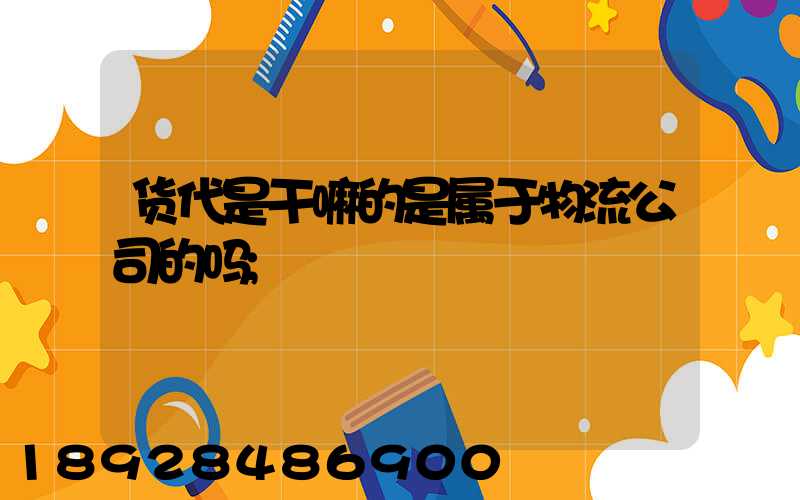 货代是干嘛的是属于物流公司的吗