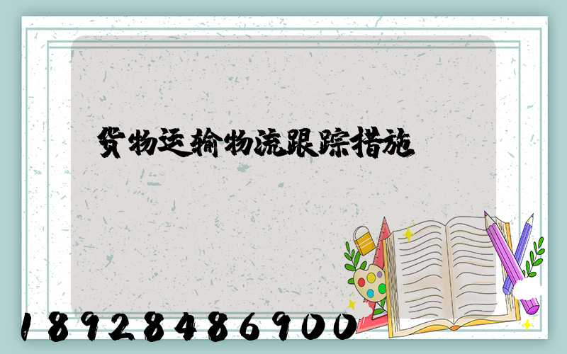 货物运输物流跟踪措施