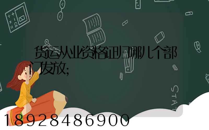 货运从业资格证归哪儿个部门发放