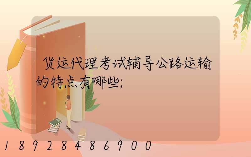 货运代理考试辅导公路运输的特点有哪些