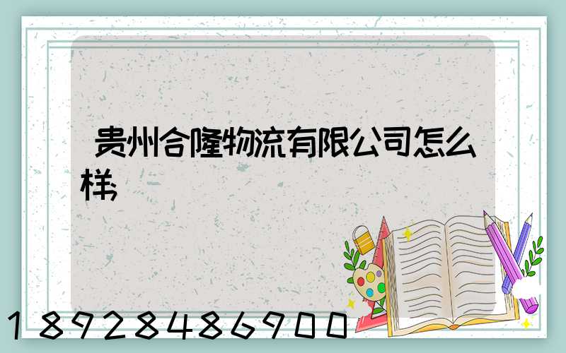 贵州合隆物流有限公司怎么样