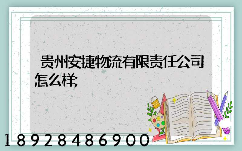 贵州安捷物流有限责任公司怎么样
