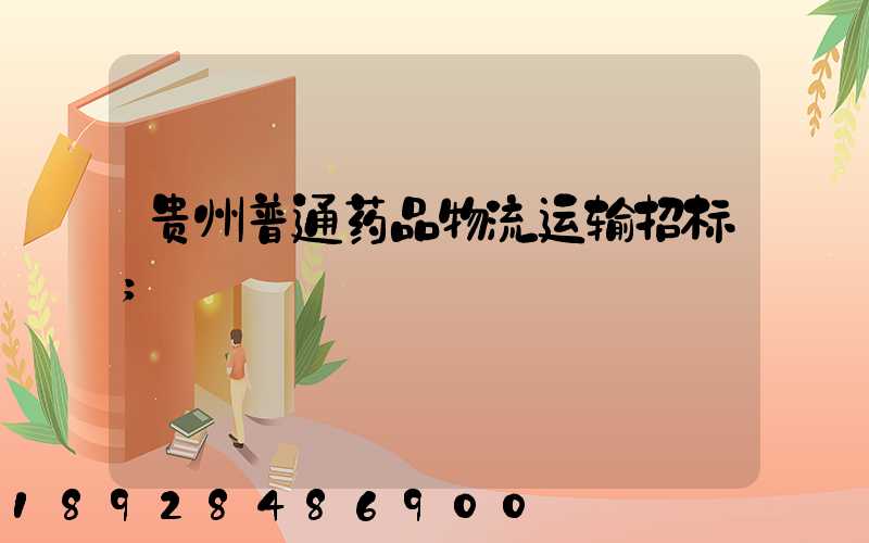 贵州普通药品物流运输招标