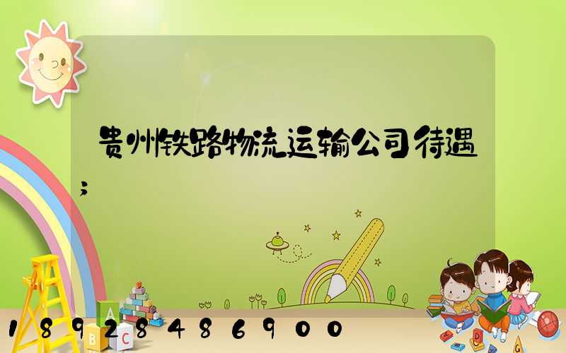 贵州铁路物流运输公司待遇