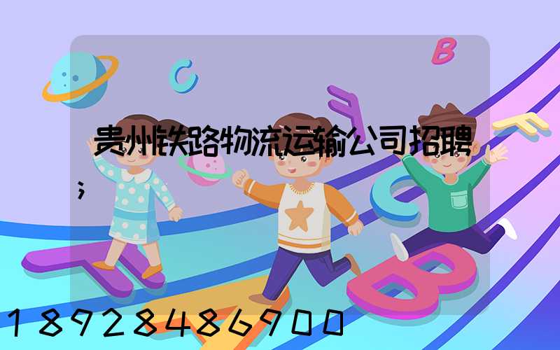 贵州铁路物流运输公司招聘