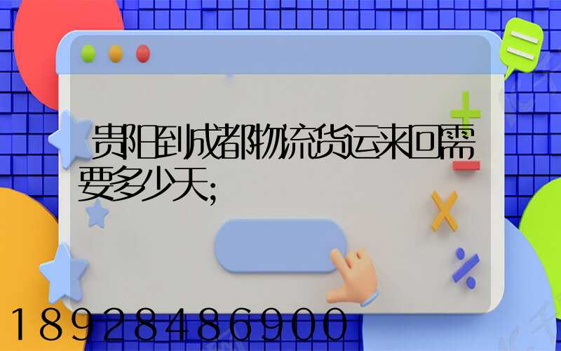 贵阳到成都物流货运来回需要多少天