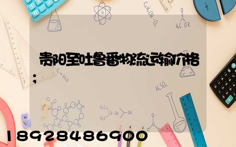 贵阳至吐鲁番物流运输价格
