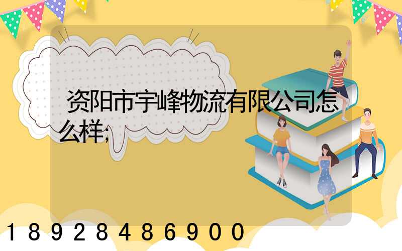资阳市宇峰物流有限公司怎么样