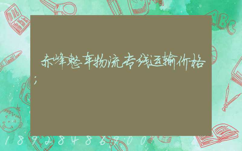赤峰整车物流专线运输价格