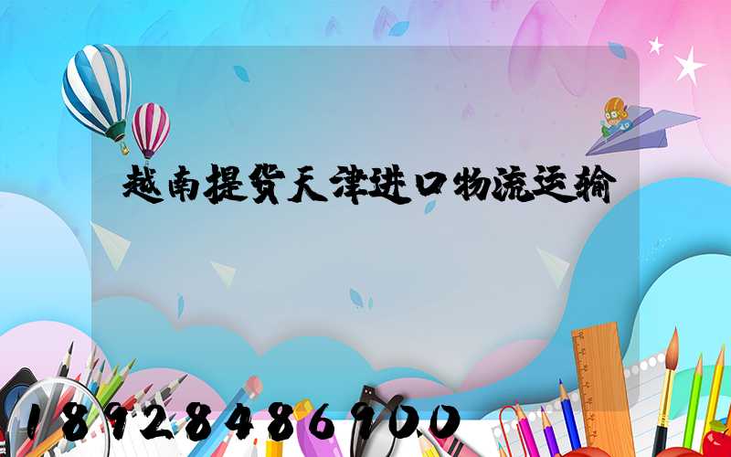 越南提货天津进口物流运输