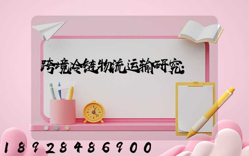 跨境冷链物流运输研究