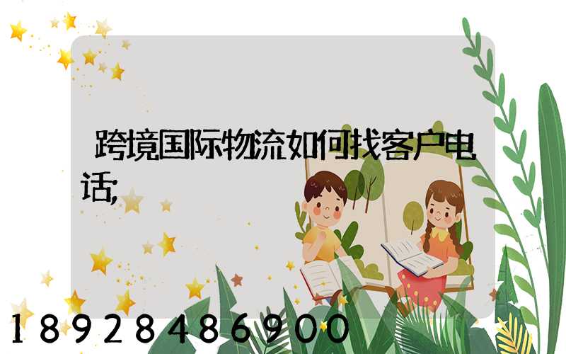 跨境国际物流如何找客户电话