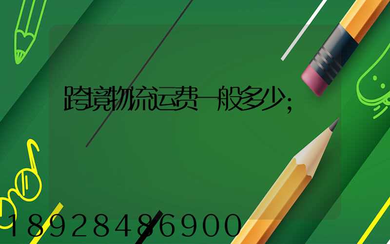 跨境物流运费一般多少