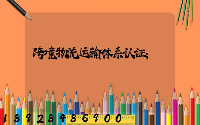 跨境物流运输体系认证