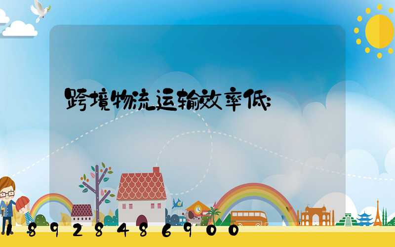 跨境物流运输效率低