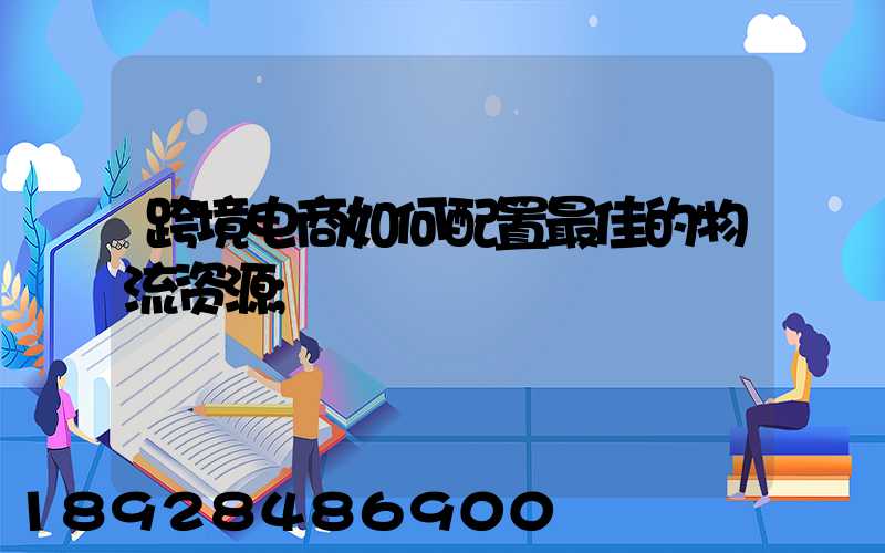 跨境电商如何配置最佳的物流资源